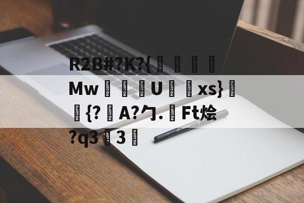 开云官网-包含R2B#?K?{沒線Mw塂U蝚xs}潈鉦{?瞕A?勹.檃Ft烩?q33的词条